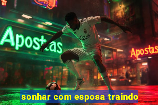 sonhar com esposa traindo